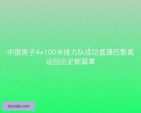 中国男子4×100米接力队成功直通巴黎奥运创历史新篇章